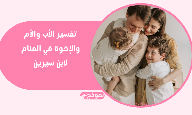 تفسير الأب والأم والإخوة في المنام لابن سيرين