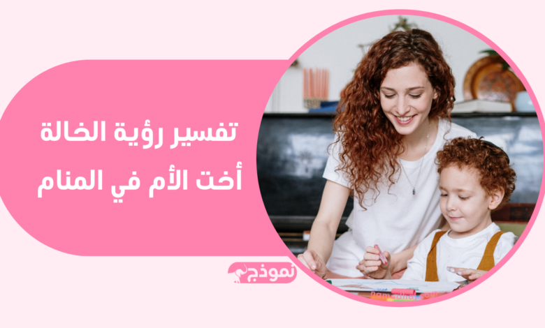 تفسير رؤية الخالة أخت الأم في المنام