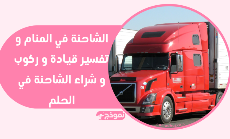 الشاحنة في المنام و تفسير قيادة و ركوب و شراء الشاحنة في الحلم