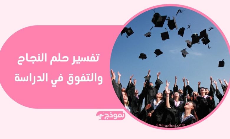 النجاح في المنام: تفسير حلم النجاح والتفوق في الدراسة