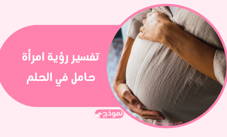 الحامل في المنام | تفسير رؤية امرأة حامل في الحلم
