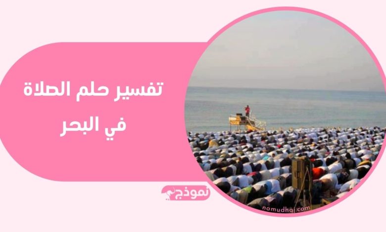 الصلاة في شاطئ البحر دليل خير ورزق وكسب وأمان.