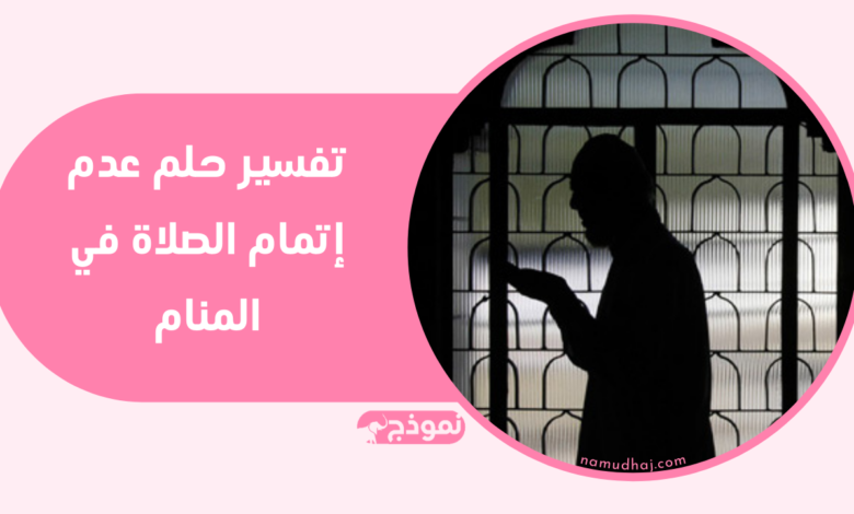تفسير حلم عدم إتمام الصلاة في المنام