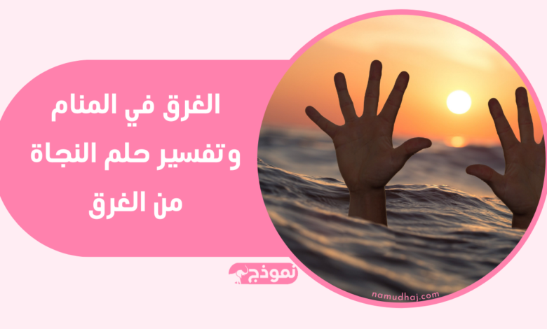 الغرق في المنام وتفسير حلم النجاة من الغرق