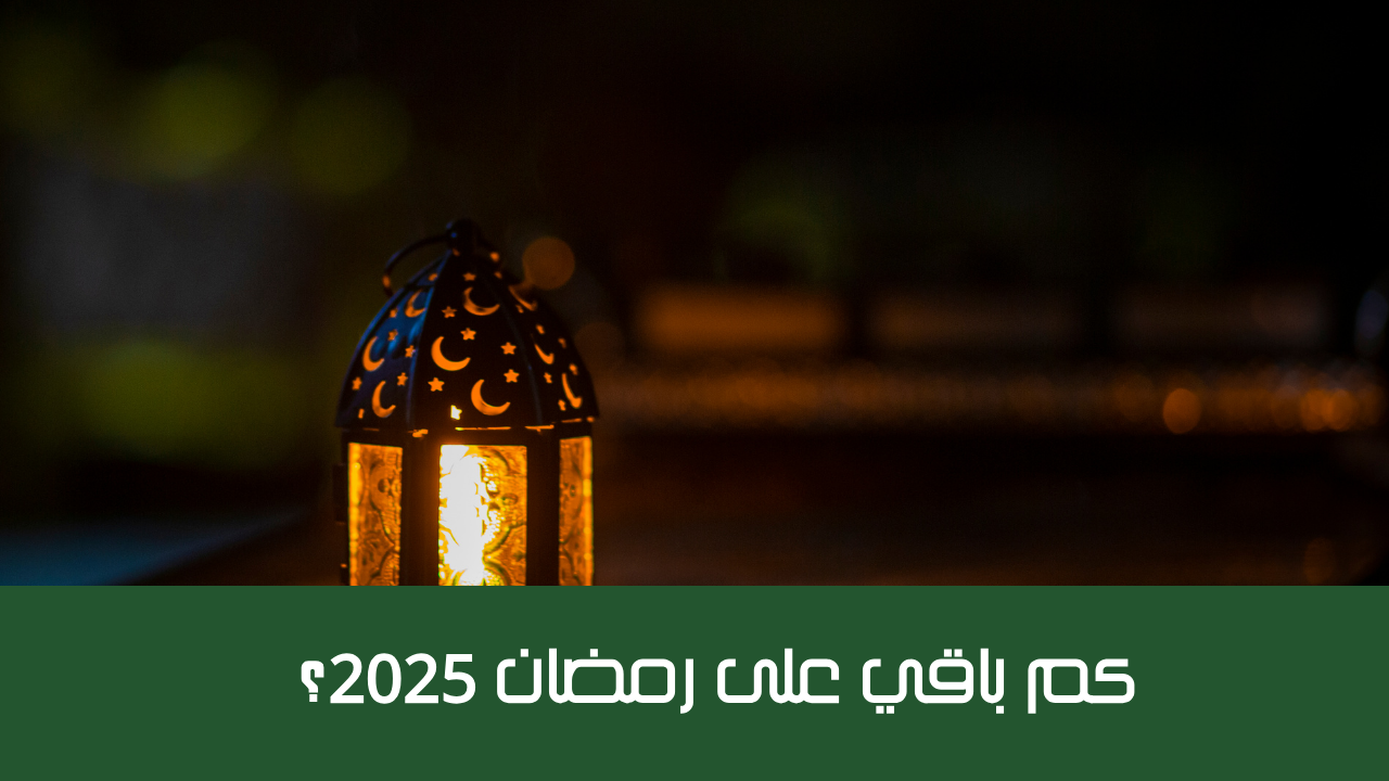 حساب العد التنازلي: كم باقي على رمضان 2025؟